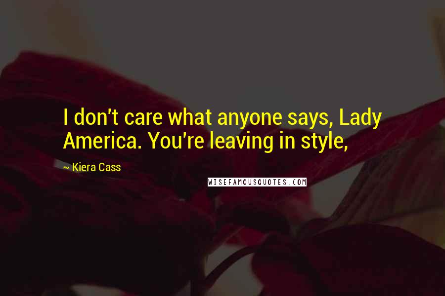 Kiera Cass Quotes: I don't care what anyone says, Lady America. You're leaving in style,