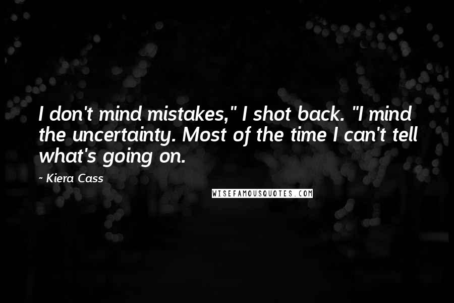 Kiera Cass Quotes: I don't mind mistakes," I shot back. "I mind the uncertainty. Most of the time I can't tell what's going on.