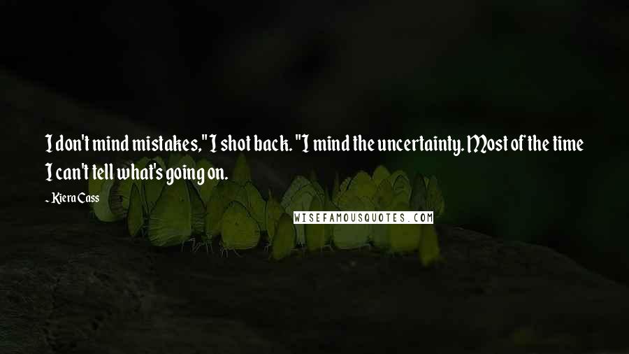 Kiera Cass Quotes: I don't mind mistakes," I shot back. "I mind the uncertainty. Most of the time I can't tell what's going on.