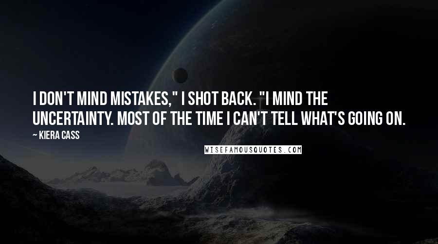 Kiera Cass Quotes: I don't mind mistakes," I shot back. "I mind the uncertainty. Most of the time I can't tell what's going on.