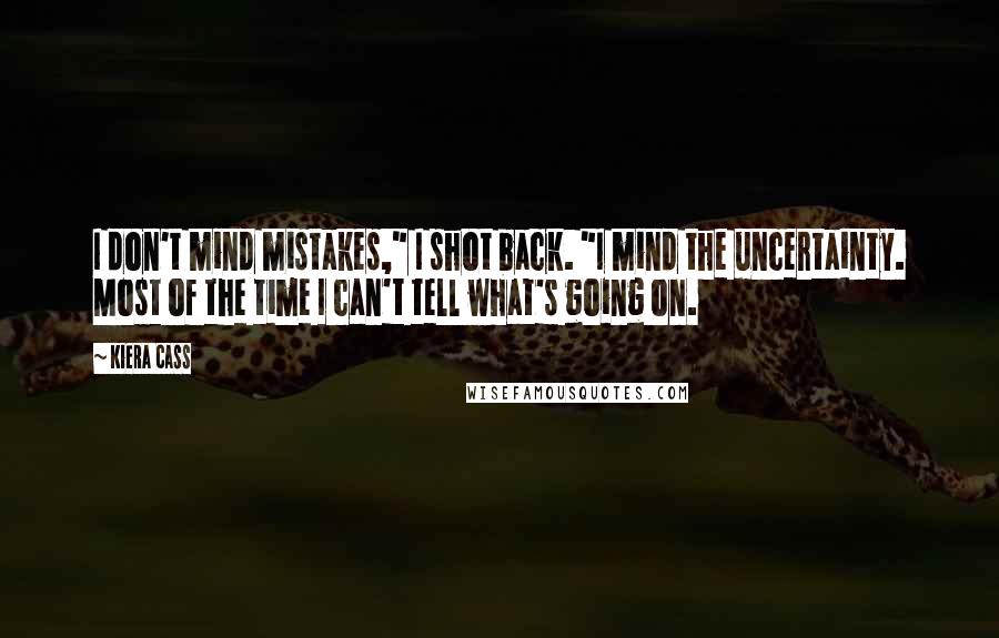 Kiera Cass Quotes: I don't mind mistakes," I shot back. "I mind the uncertainty. Most of the time I can't tell what's going on.