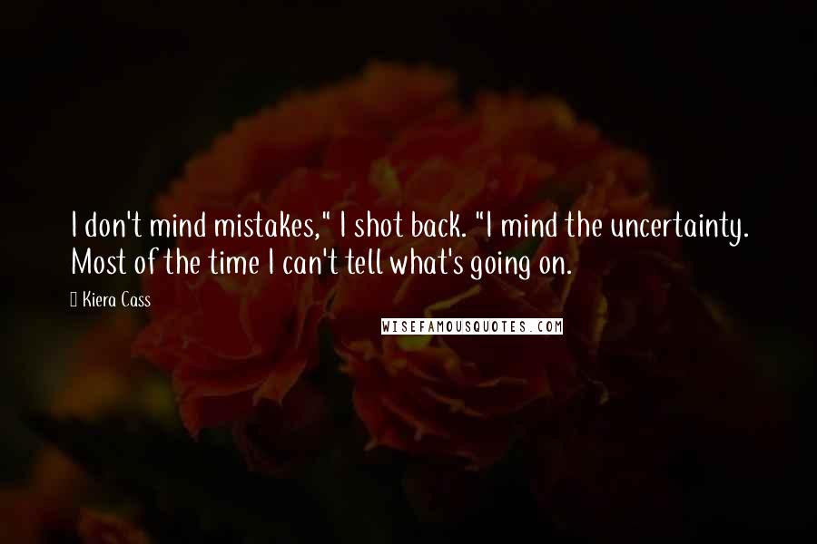 Kiera Cass Quotes: I don't mind mistakes," I shot back. "I mind the uncertainty. Most of the time I can't tell what's going on.