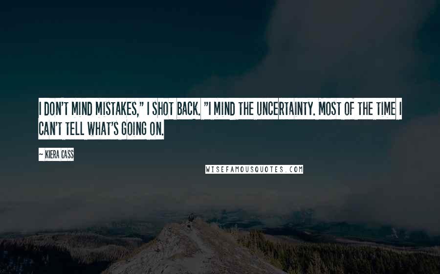 Kiera Cass Quotes: I don't mind mistakes," I shot back. "I mind the uncertainty. Most of the time I can't tell what's going on.