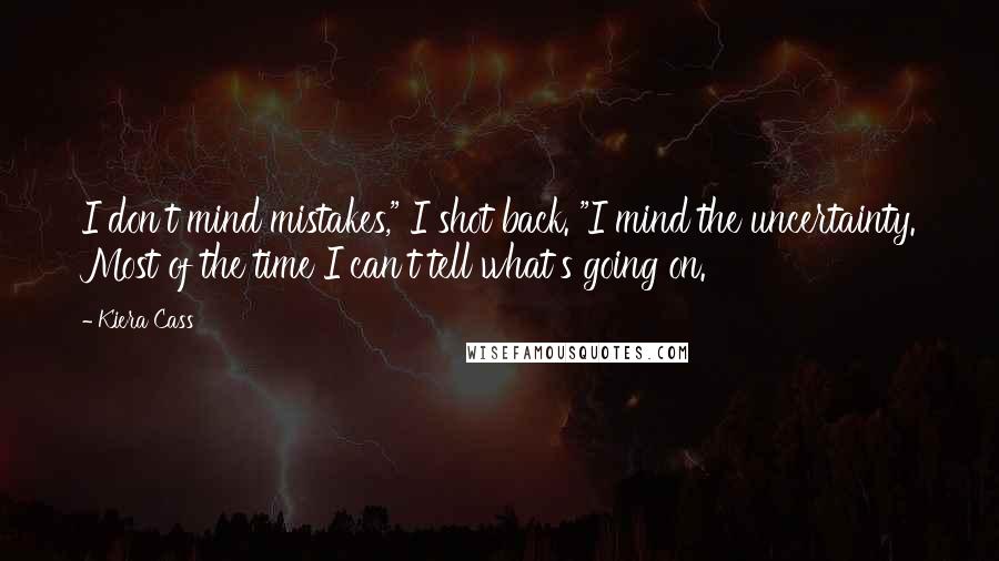 Kiera Cass Quotes: I don't mind mistakes," I shot back. "I mind the uncertainty. Most of the time I can't tell what's going on.