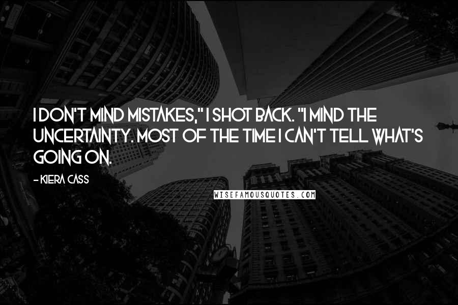 Kiera Cass Quotes: I don't mind mistakes," I shot back. "I mind the uncertainty. Most of the time I can't tell what's going on.