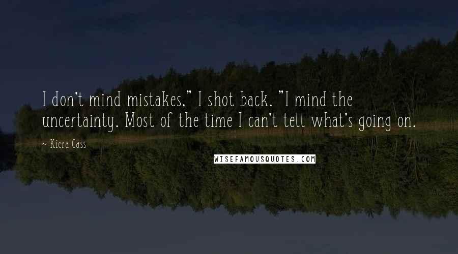 Kiera Cass Quotes: I don't mind mistakes," I shot back. "I mind the uncertainty. Most of the time I can't tell what's going on.