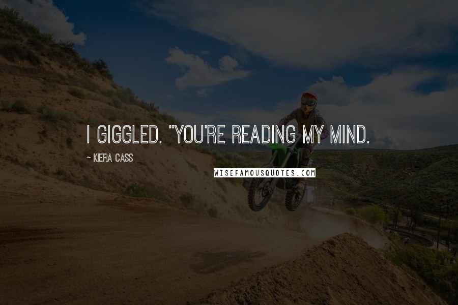 Kiera Cass Quotes: I giggled. "You're reading my mind.