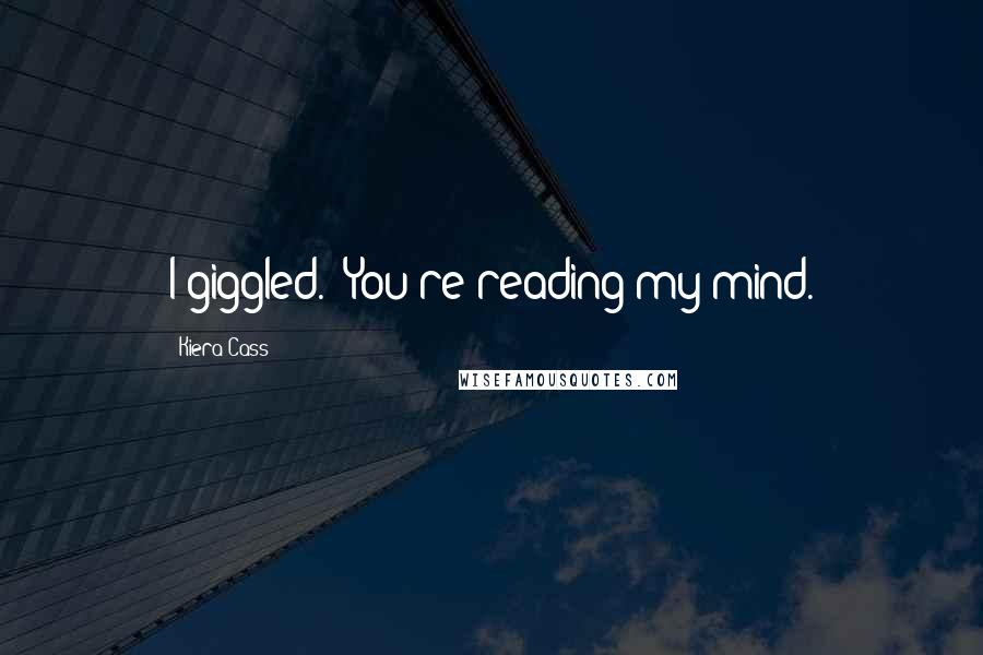 Kiera Cass Quotes: I giggled. "You're reading my mind.