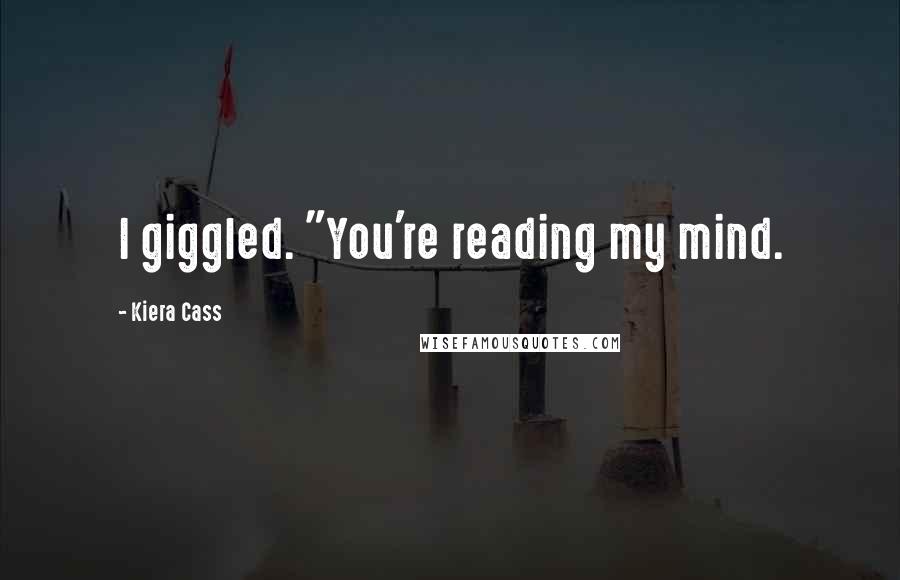 Kiera Cass Quotes: I giggled. "You're reading my mind.