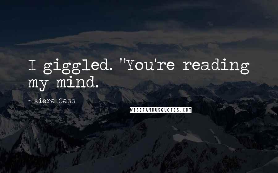 Kiera Cass Quotes: I giggled. "You're reading my mind.