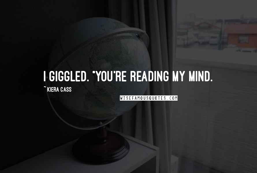 Kiera Cass Quotes: I giggled. "You're reading my mind.