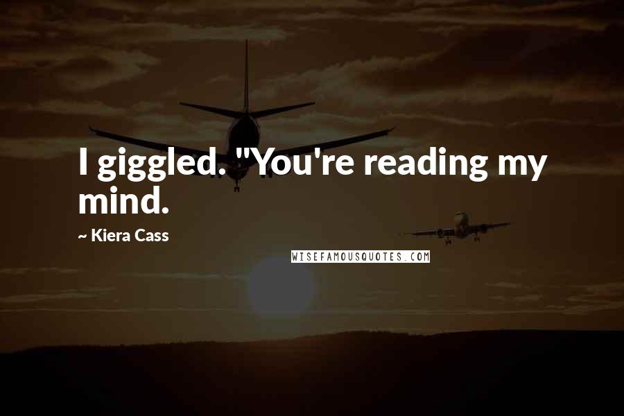 Kiera Cass Quotes: I giggled. "You're reading my mind.