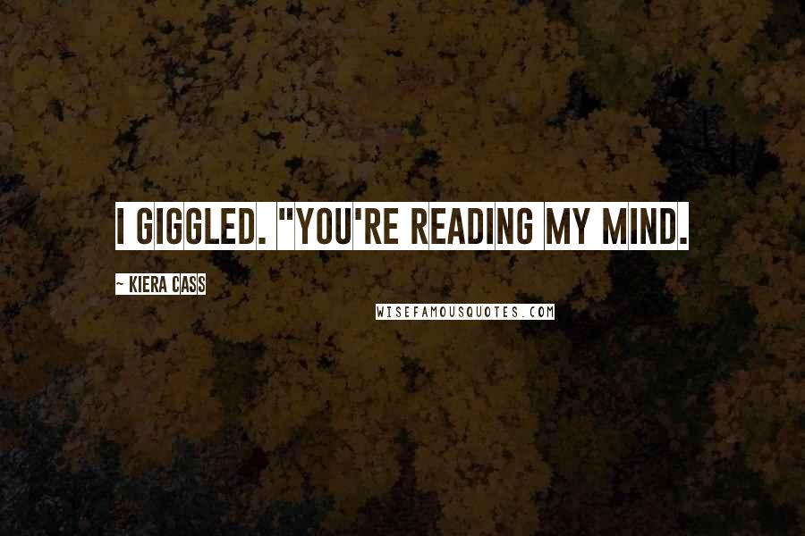 Kiera Cass Quotes: I giggled. "You're reading my mind.