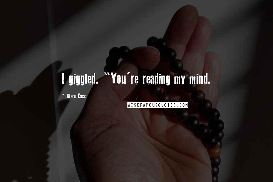 Kiera Cass Quotes: I giggled. "You're reading my mind.