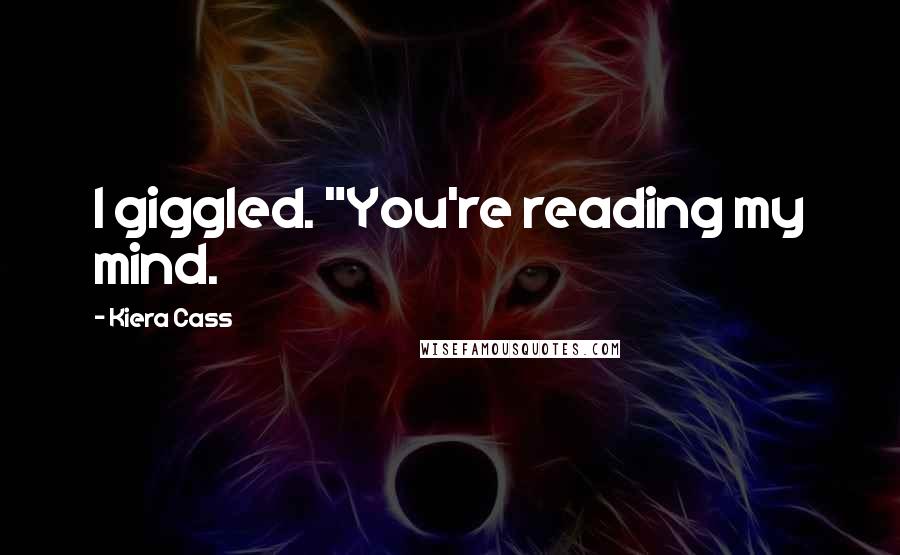 Kiera Cass Quotes: I giggled. "You're reading my mind.