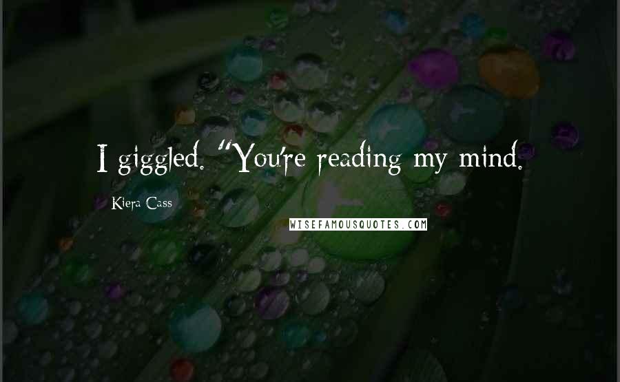 Kiera Cass Quotes: I giggled. "You're reading my mind.