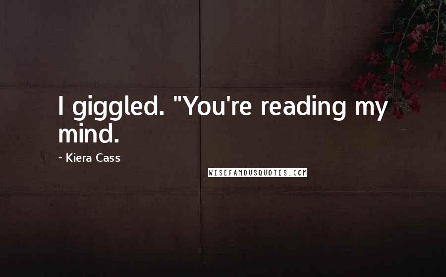 Kiera Cass Quotes: I giggled. "You're reading my mind.