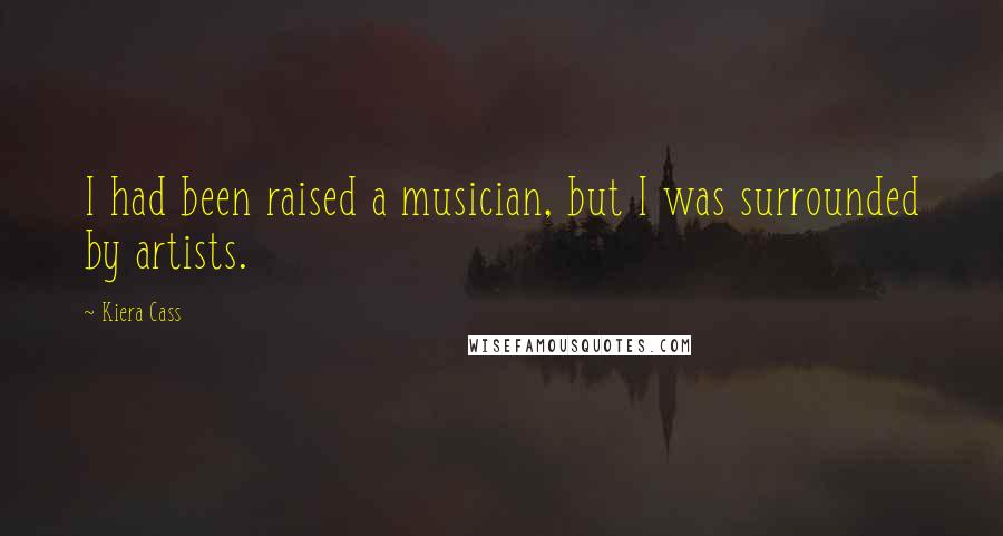 Kiera Cass Quotes: I had been raised a musician, but I was surrounded by artists.