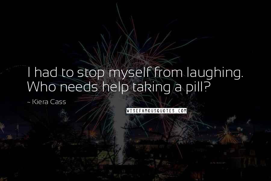 Kiera Cass Quotes: I had to stop myself from laughing. Who needs help taking a pill?