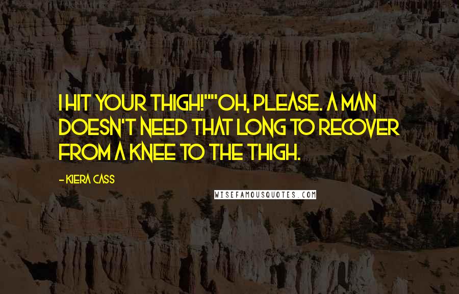 Kiera Cass Quotes: I hit your thigh!""Oh, please. A man doesn't need that long to recover from a knee to the thigh.