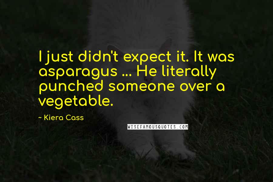 Kiera Cass Quotes: I just didn't expect it. It was asparagus ... He literally punched someone over a vegetable.