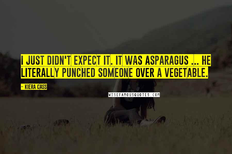 Kiera Cass Quotes: I just didn't expect it. It was asparagus ... He literally punched someone over a vegetable.