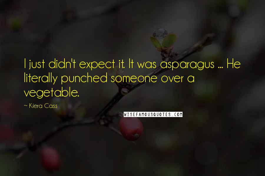 Kiera Cass Quotes: I just didn't expect it. It was asparagus ... He literally punched someone over a vegetable.