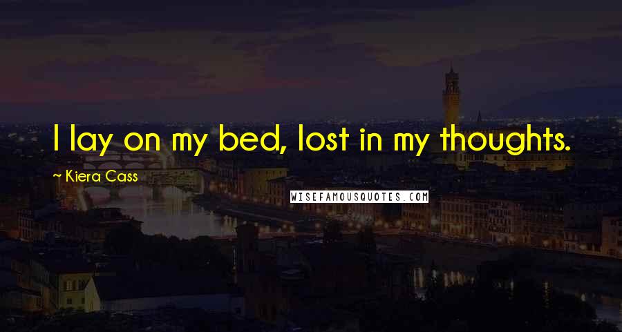Kiera Cass Quotes: I lay on my bed, lost in my thoughts.