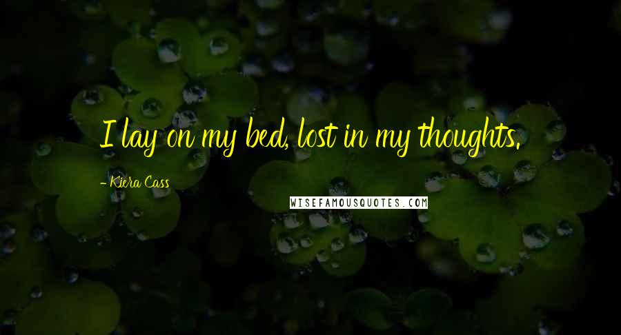 Kiera Cass Quotes: I lay on my bed, lost in my thoughts.