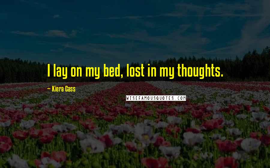 Kiera Cass Quotes: I lay on my bed, lost in my thoughts.
