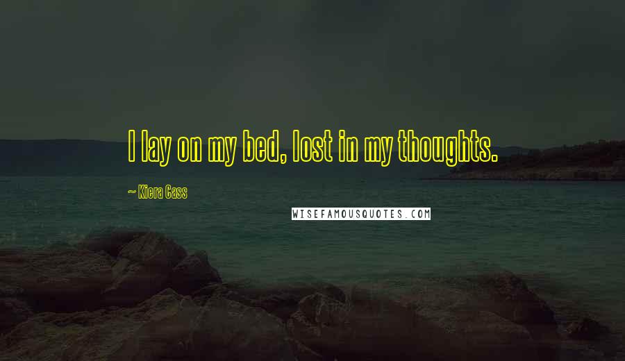 Kiera Cass Quotes: I lay on my bed, lost in my thoughts.