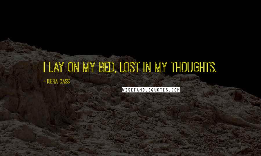 Kiera Cass Quotes: I lay on my bed, lost in my thoughts.