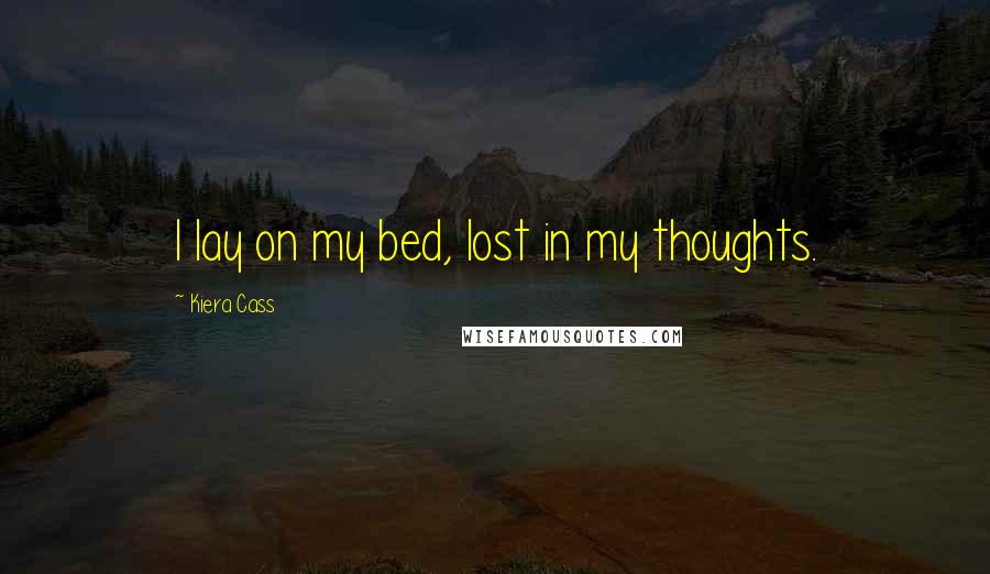 Kiera Cass Quotes: I lay on my bed, lost in my thoughts.