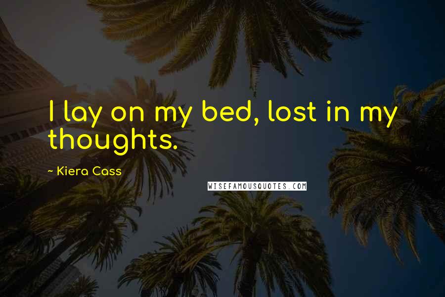 Kiera Cass Quotes: I lay on my bed, lost in my thoughts.