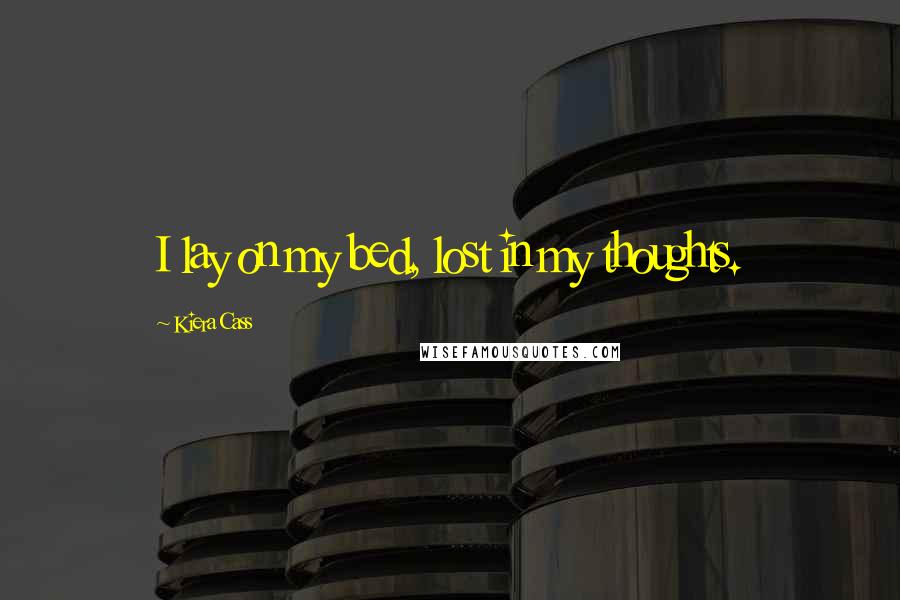Kiera Cass Quotes: I lay on my bed, lost in my thoughts.