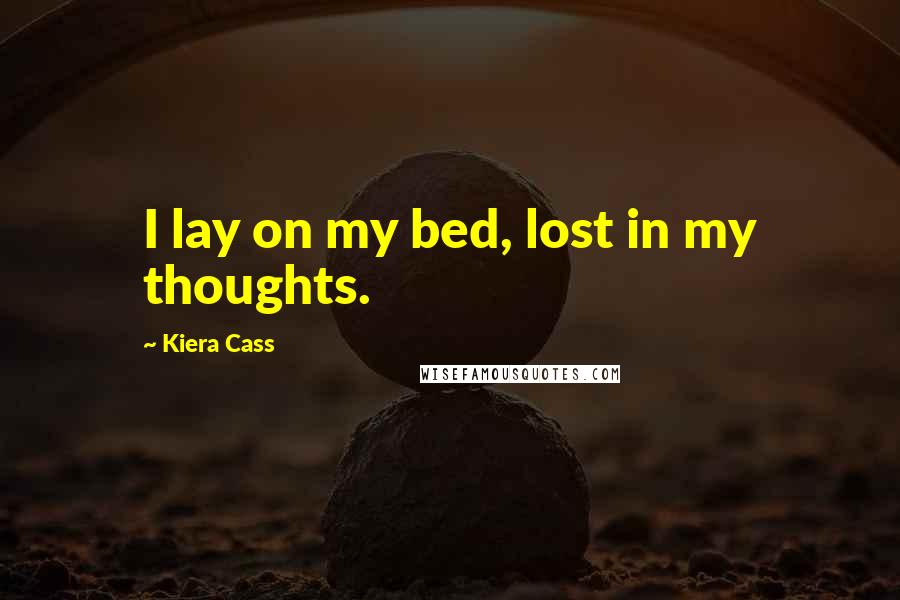 Kiera Cass Quotes: I lay on my bed, lost in my thoughts.