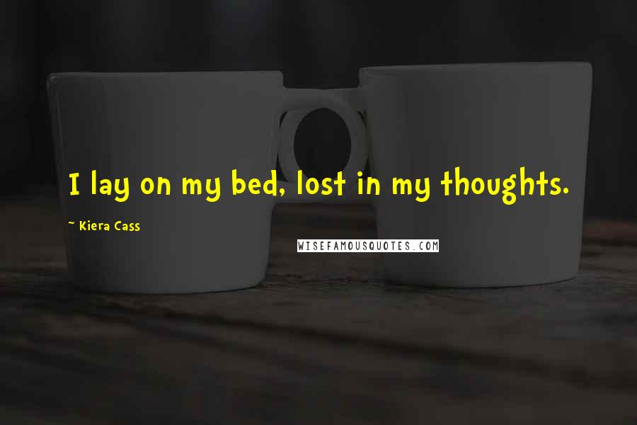 Kiera Cass Quotes: I lay on my bed, lost in my thoughts.