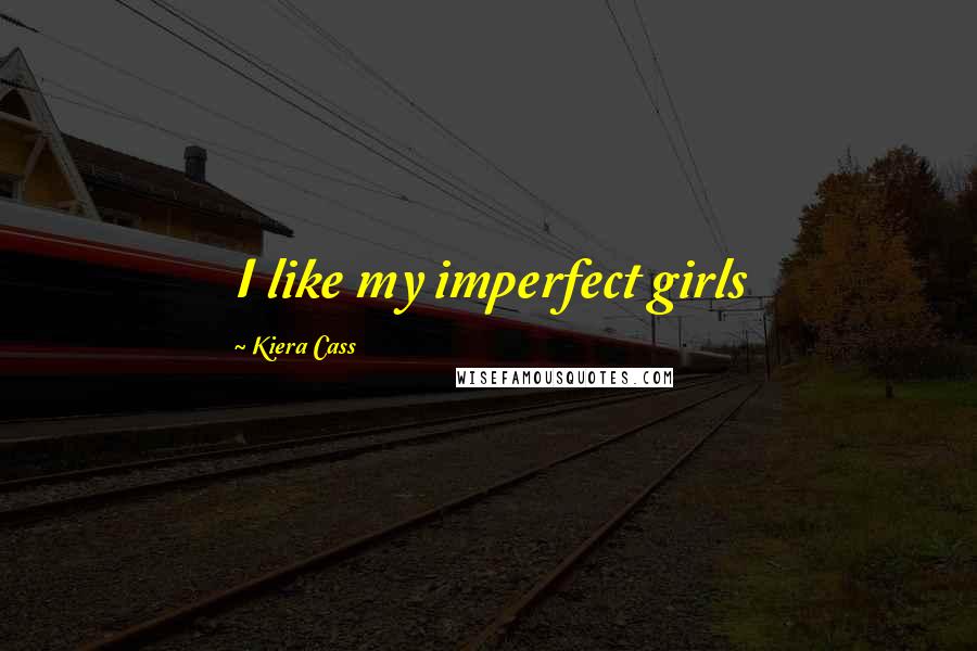 Kiera Cass Quotes: I like my imperfect girls