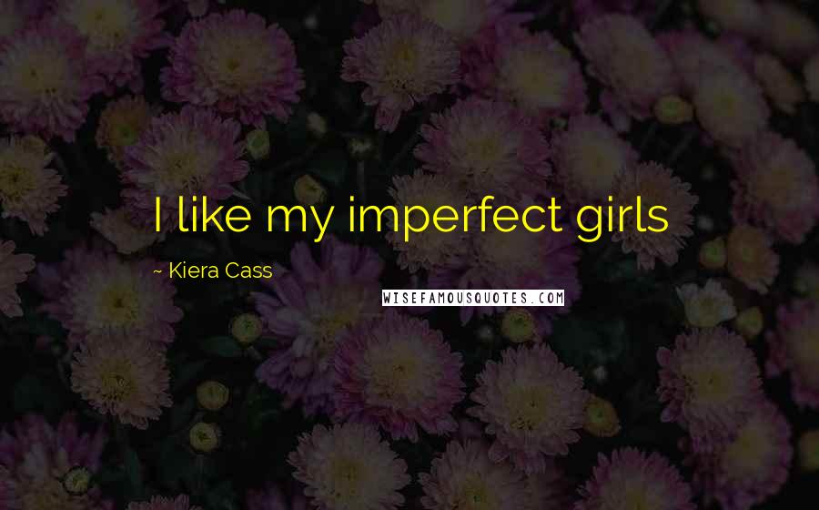 Kiera Cass Quotes: I like my imperfect girls