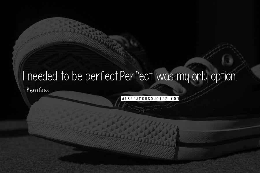 Kiera Cass Quotes: I needed to be perfect.Perfect was my only option.