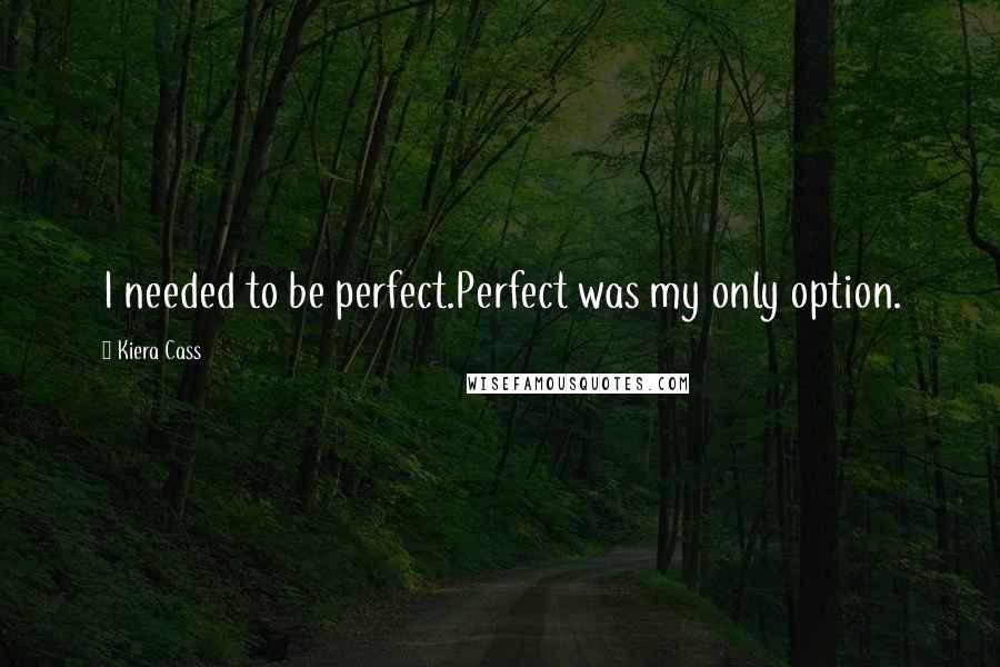 Kiera Cass Quotes: I needed to be perfect.Perfect was my only option.