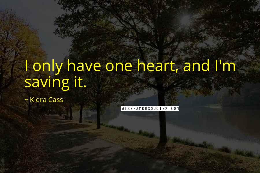 Kiera Cass Quotes: I only have one heart, and I'm saving it.