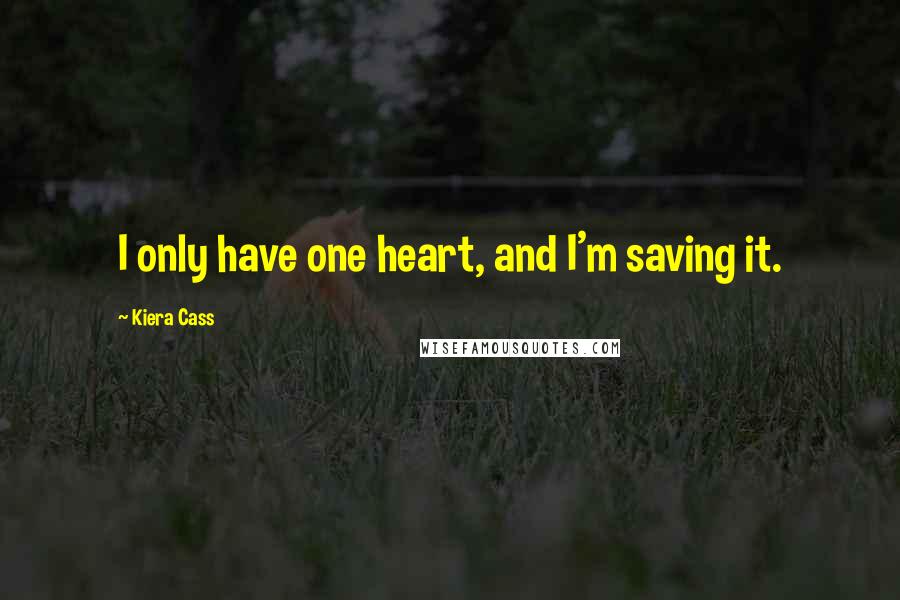 Kiera Cass Quotes: I only have one heart, and I'm saving it.