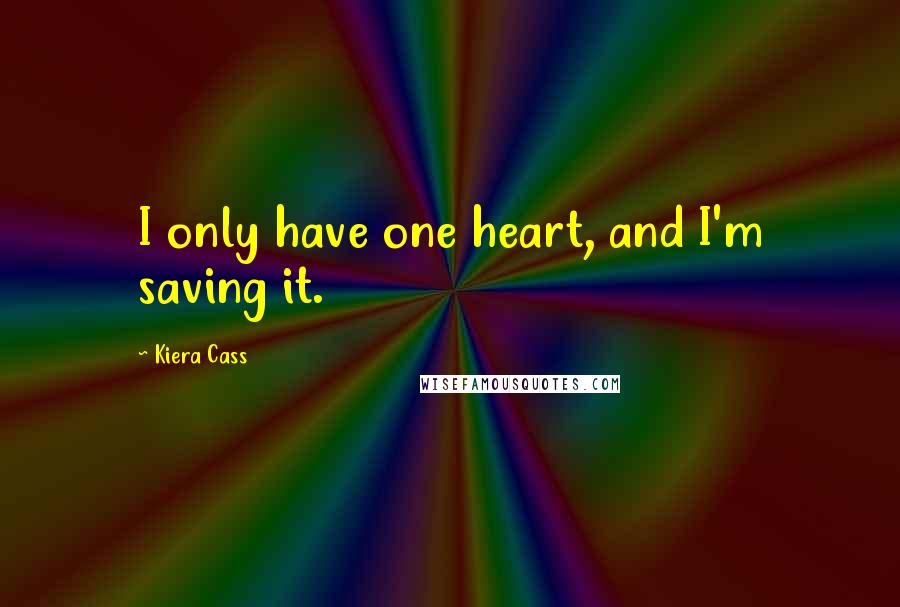 Kiera Cass Quotes: I only have one heart, and I'm saving it.