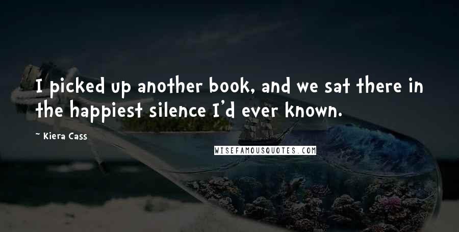 Kiera Cass Quotes: I picked up another book, and we sat there in the happiest silence I'd ever known.