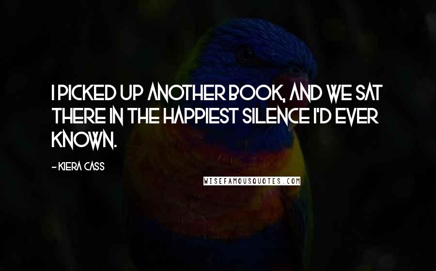 Kiera Cass Quotes: I picked up another book, and we sat there in the happiest silence I'd ever known.