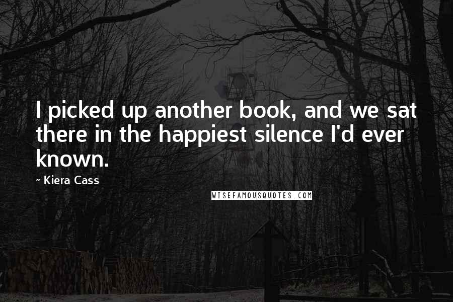 Kiera Cass Quotes: I picked up another book, and we sat there in the happiest silence I'd ever known.