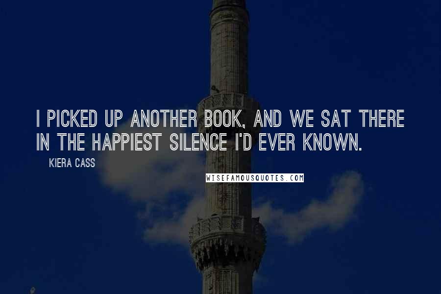 Kiera Cass Quotes: I picked up another book, and we sat there in the happiest silence I'd ever known.