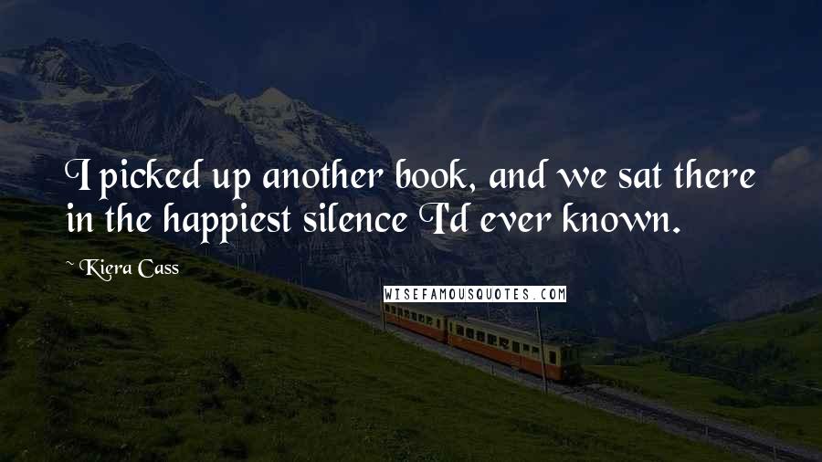 Kiera Cass Quotes: I picked up another book, and we sat there in the happiest silence I'd ever known.