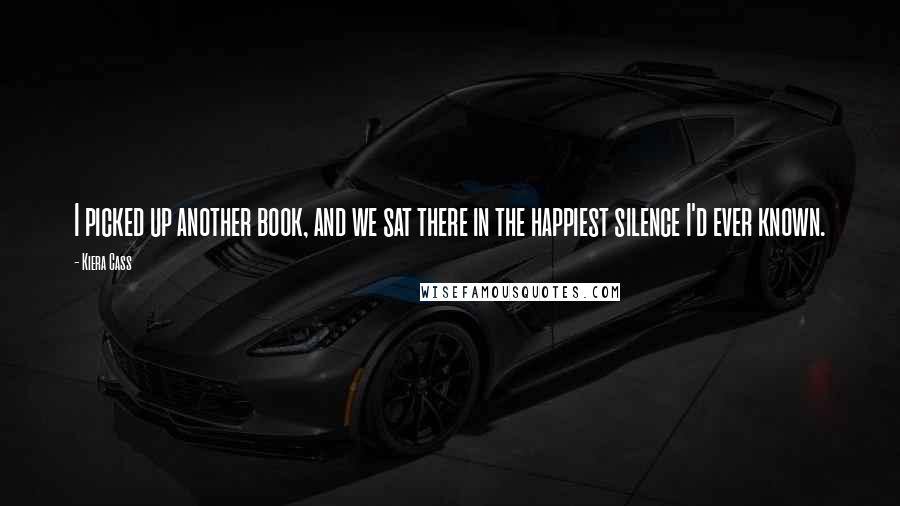 Kiera Cass Quotes: I picked up another book, and we sat there in the happiest silence I'd ever known.